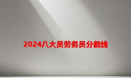 2024八大员劳务员分数线_劳务员是八大员之一吗