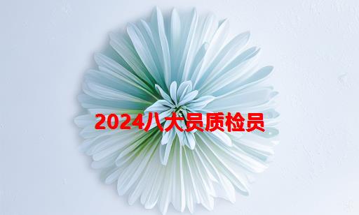 2024八大员质检员_八大员中质量员是不是质检员