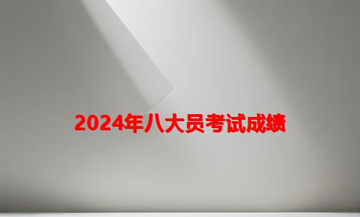 2024年八大员考试成绩_八大员考试成绩查询网