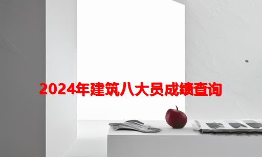 2024年建筑八大员成绩查询_2024年建筑八大员证