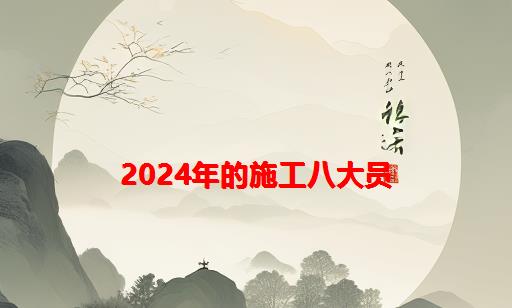 2024年的施工八大员_施工八大员包括哪些岗位