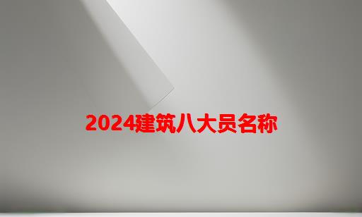 2024建筑八大员名称_建筑企业八大员名称