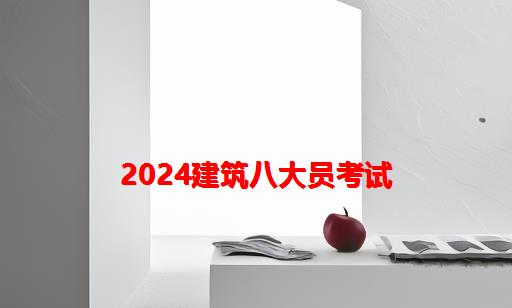 2024建筑八大员考试_建筑八大员考试报名入口