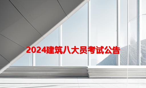 2024建筑八大员考试公告_建筑八大员考试难吗