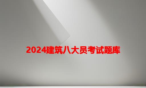 2024建筑八大员考试题库_建筑八大员质量员考试题库