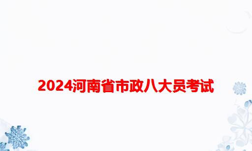 2024河南省市政八大员考试