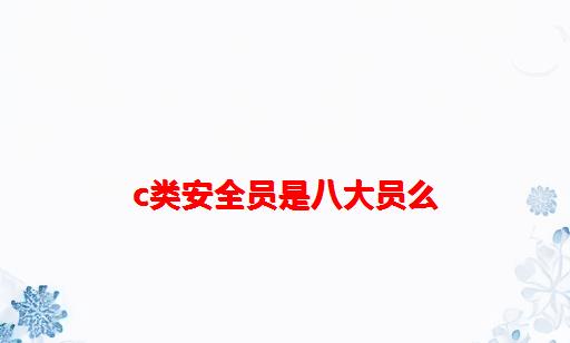 c类安全员是八大员么_八大员为什么没有安全员