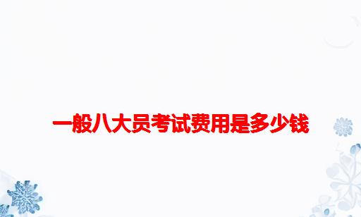 一般八大员考试费用是多少钱_建筑八大员考试费用