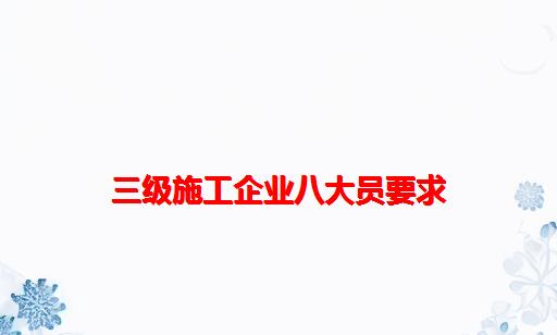 三级施工企业八大员要求_施工企业八大员有哪些