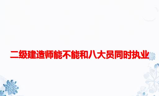 二级建造师能不能和八大员同时执业