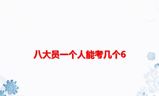 八大员一个人能考几个6_建筑八大员一个人可以考几个