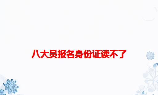 八大员报名身份证读不了_八大员考试没带身份证