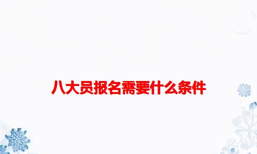 八大员报名需要什么条件_八大员报名需要什么材料