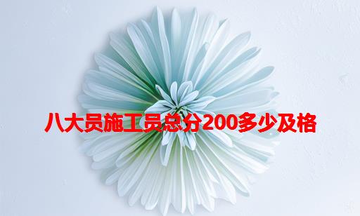 八大员施工员总分200多少及格