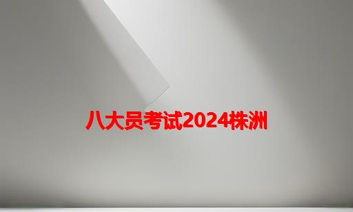 八大员考试2024株洲_2024年八大员最新政策