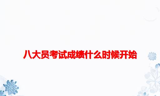 八大员考试成绩什么时候开始_八大员考试成绩多久出来