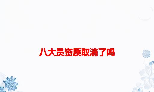 八大员资质取消了吗_劳务资质需要八大员吗