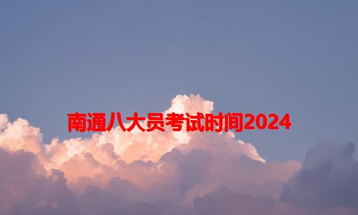 南通八大员考试时间2024_上海八大员考试时间